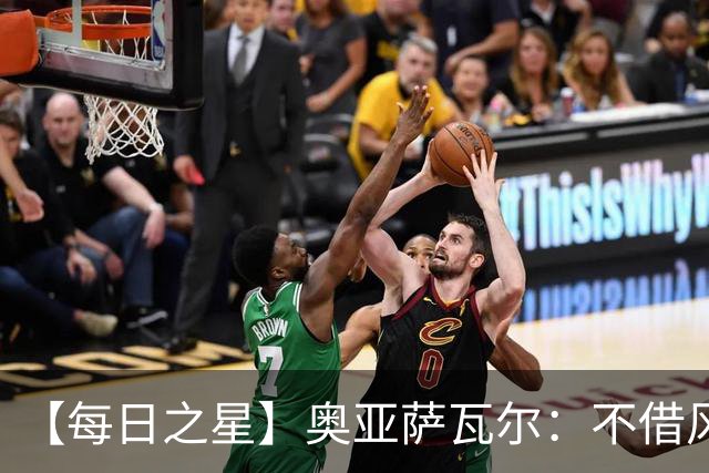 【每日之星】奥亚萨瓦尔：不借风雷自成风暴 重铸西班牙锋刃
