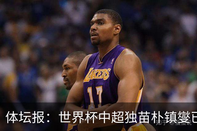 体坛报：世界杯中超独苗朴镇燮已回浙江队，增强球队中后场硬度