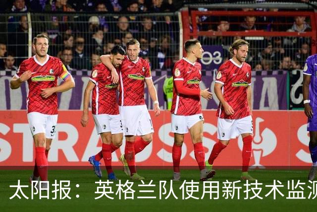 太阳报：英格兰队使用新技术监测球员身体状态和表现数据