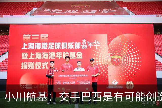 小川航基：交手巴西是有可能创造出机会的，接下来就看如何把握了