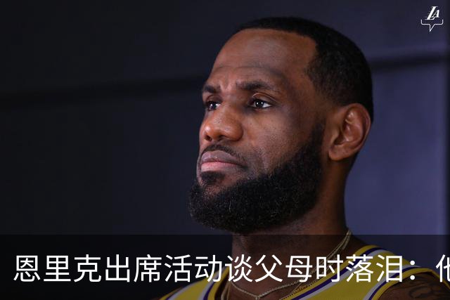 恩里克出席活动谈父母时落泪：他们永远是我人生的榜样