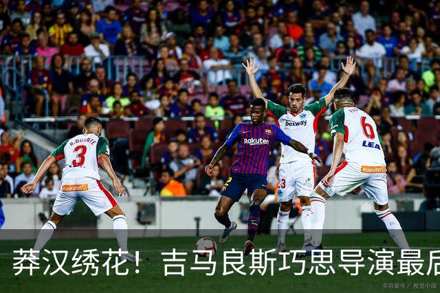 莽汉绣花！吉马良斯巧思导演最后绝杀 独自领跑助攻榜