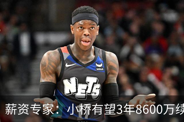 薪资专家：小桥有望3年8600万续约 太阳将被硬帽限制在第二土豪线