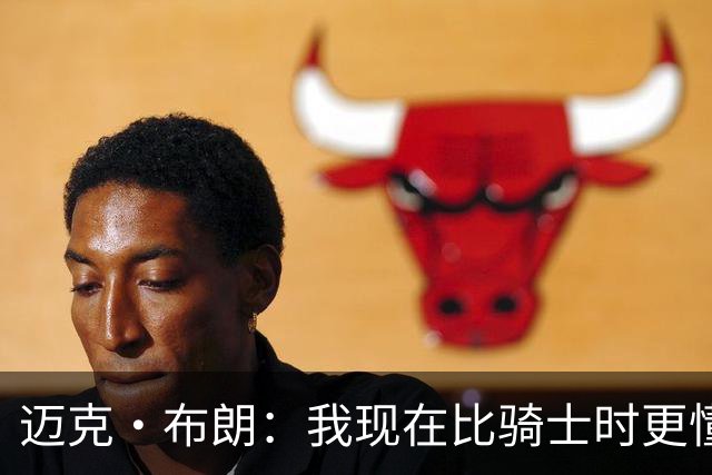 迈克·布朗：我现在比骑士时更懂沟通与变通 当时的骑士由LBJ带领