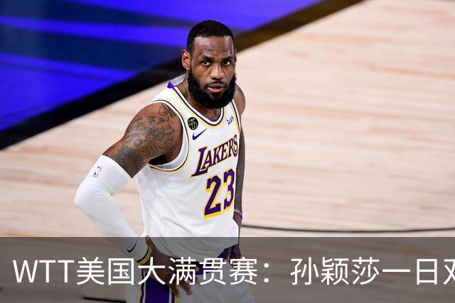WTT美国大满贯赛：孙颖莎一日双赛过关